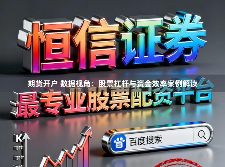 期货开户 数据视角：股票杠杆与资金效率案例解读