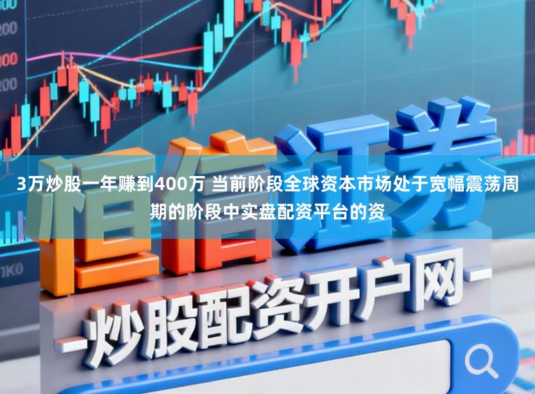 3万炒股一年赚到400万 当前阶段全球资本市场处于宽幅震荡周期的阶段中实盘配资平台的资