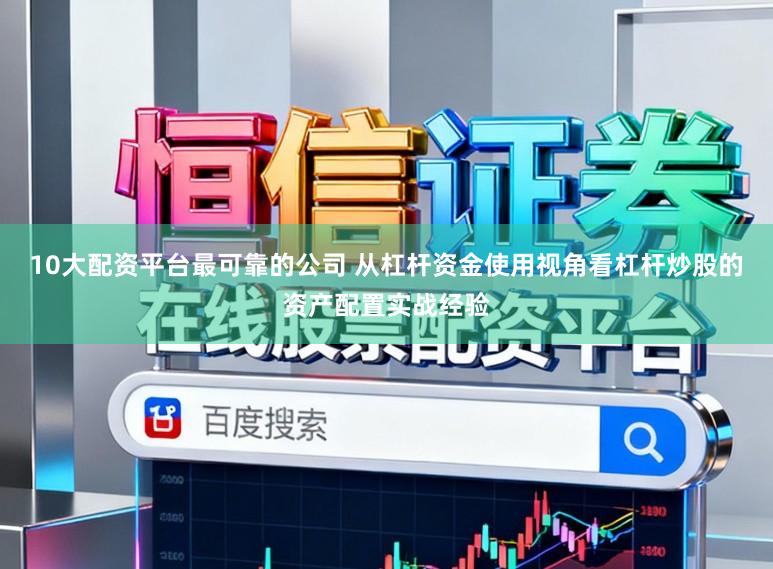 10大配资平台最可靠的公司 从杠杆资金使用视角看杠杆炒股的资产配置实战经验