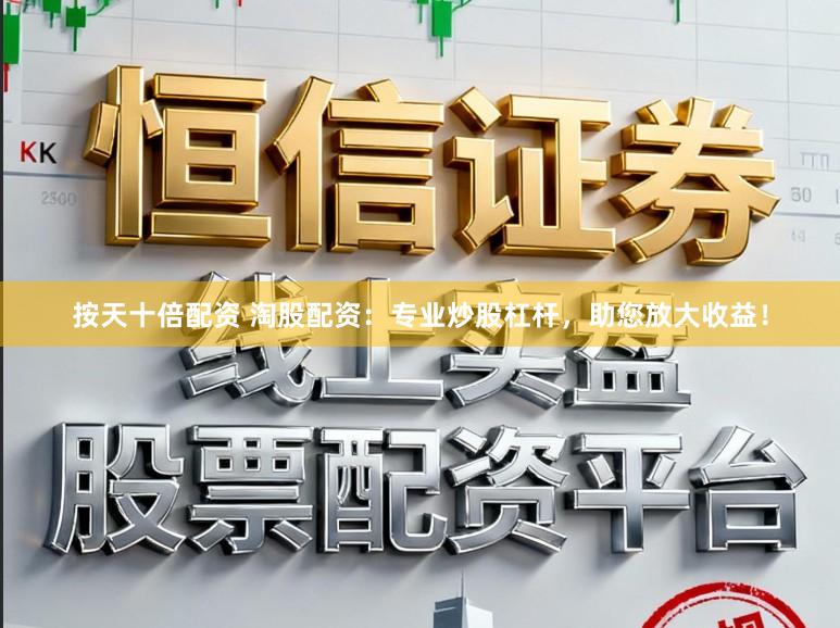 按天十倍配资 淘股配资：专业炒股杠杆，助您放大收益！