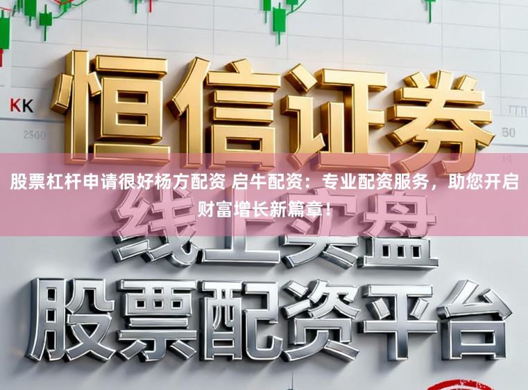 股票杠杆申请很好杨方配资 启牛配资：专业配资服务，助您开启财富增长新篇章！