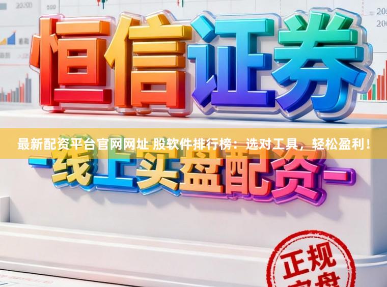 最新配资平台官网网址 股软件排行榜：选对工具，轻松盈利！
