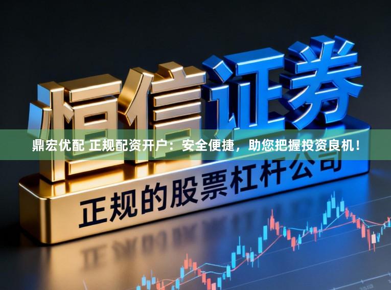 鼎宏优配 正规配资开户：安全便捷，助您把握投资良机！