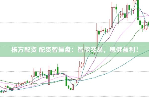 杨方配资 配资智操盘：智能交易，稳健盈利！