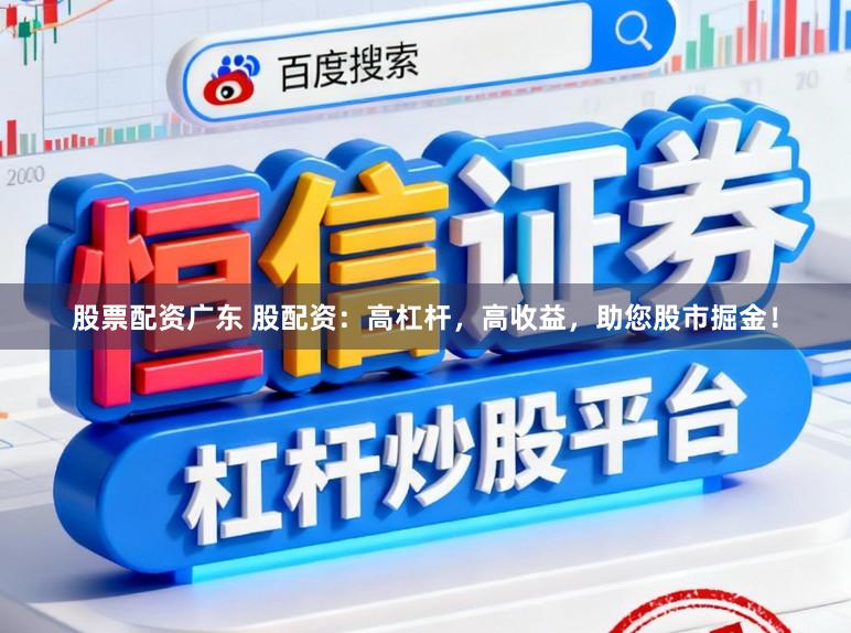 股票配资广东 股配资:高杠杆,高收益,助您股市掘金!