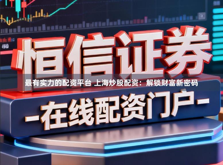 最有实力的配资平台 上海炒股配资：解锁财富新密码