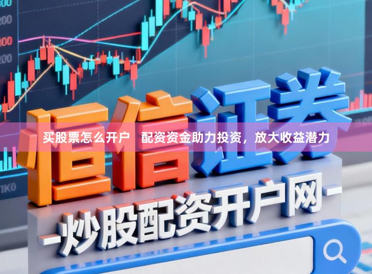 买股票怎么开户 配资资金助力投资,放大收益潜力