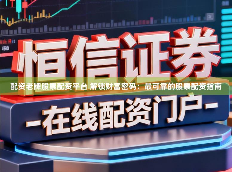 配资老牌股票配资平台 解锁财富密码:最可靠的股票配资指南