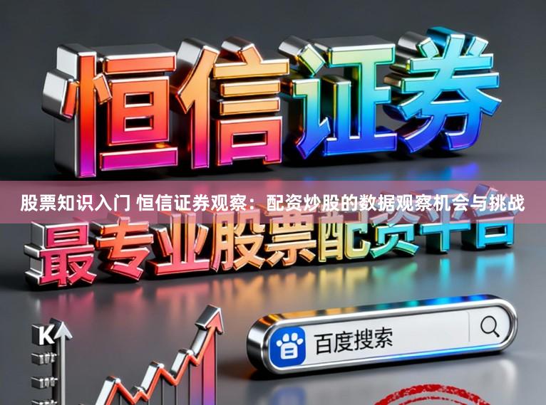 股票知识入门 恒信证券观察:配资炒股的数据观察机会与挑战
