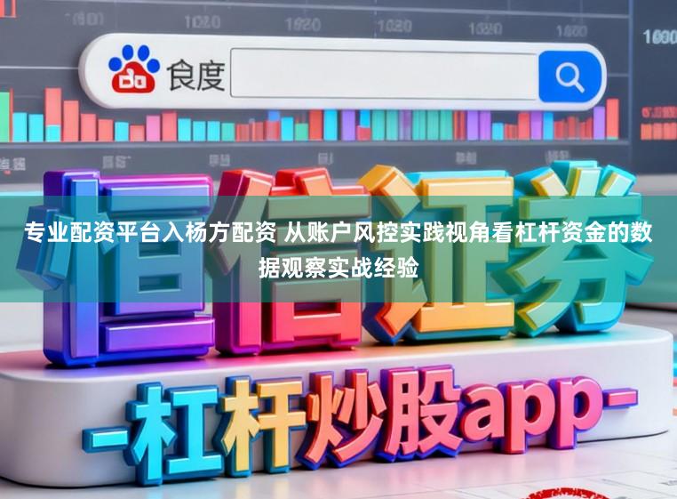 专业配资平台入杨方配资 从账户风控实践视角看杠杆资金的数据观察实战经验