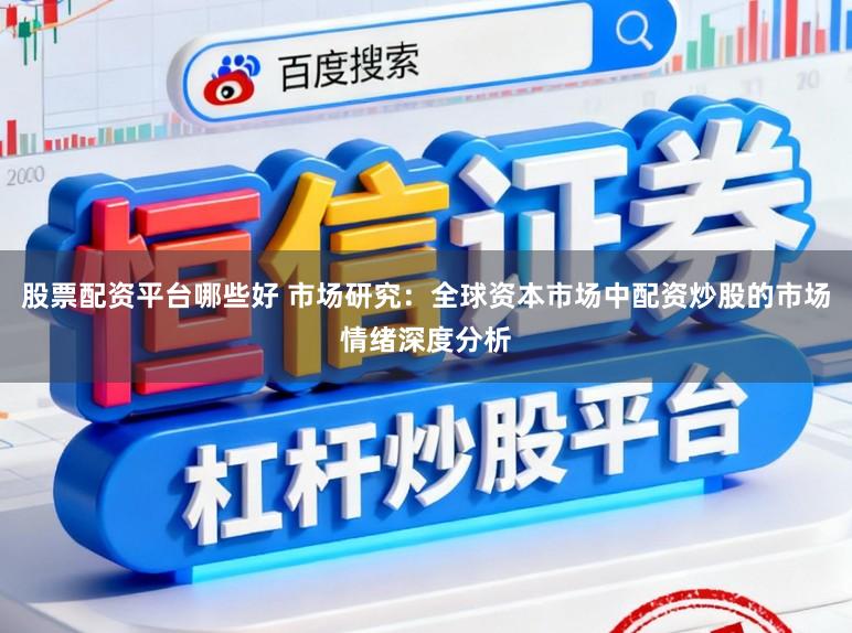 股票配资平台哪些好 市场研究：全球资本市场中配资炒股的市场情绪深度分析