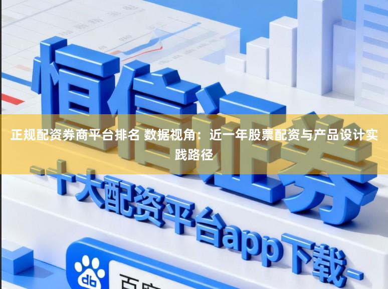 正规配资券商平台排名 数据视角：近一年股票配资与产品设计实践路径