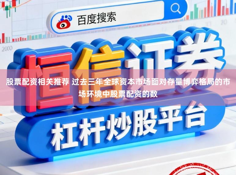 股票配资相关推荐 过去三年全球资本市场面对存量博弈格局的市场环境中股票配资的数