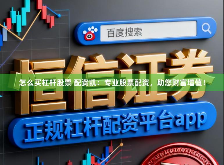 怎么买杠杆股票 配资凯：专业股票配资，助您财富增值！