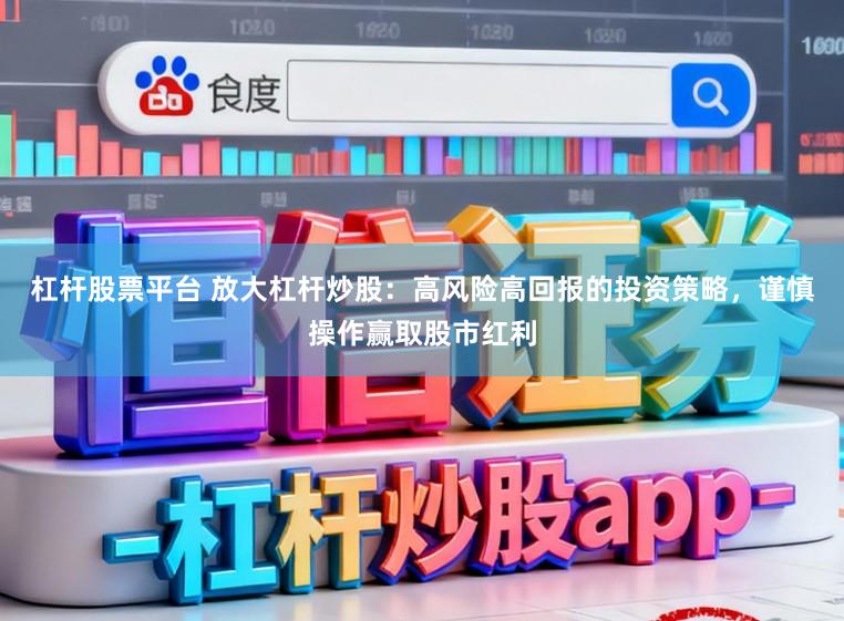 杠杆股票平台 放大杠杆炒股:高风险高回报的投资策略,谨慎操作赢取股市红利