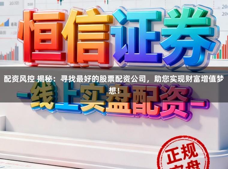 配资风控 揭秘:寻找最好的股票配资公司,助您实现财富增值梦想!