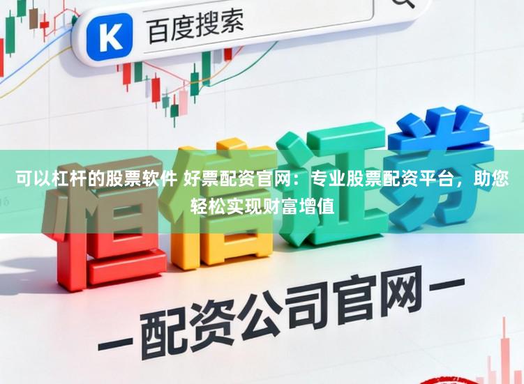 可以杠杆的股票软件 好票配资官网:专业股票配资平台,助您轻松实现财富增值
