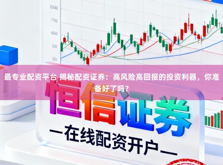 最专业配资平台 揭秘配资证券：高风险高回报的投资利器，你准备好了吗？