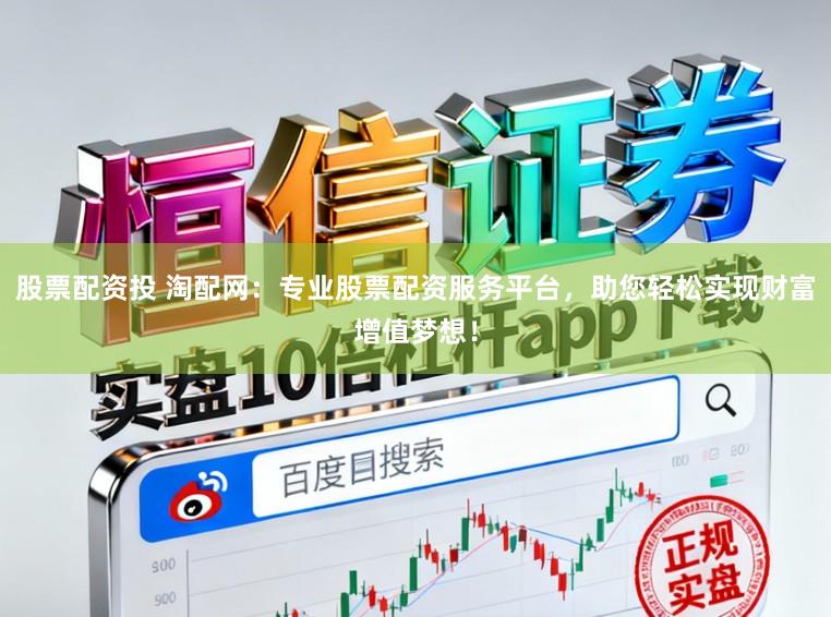 股票配资投 淘配网：专业股票配资服务平台，助您轻松实现财富增值梦想！