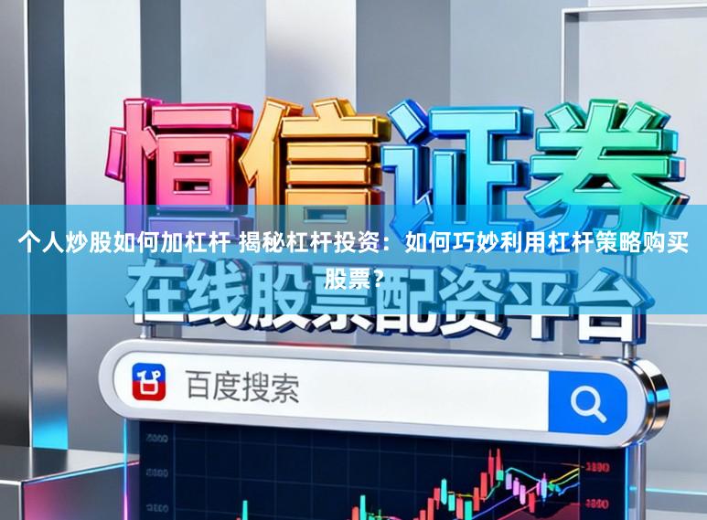 个人炒股如何加杠杆 揭秘杠杆投资:如何巧妙利用杠杆策略购买股票?