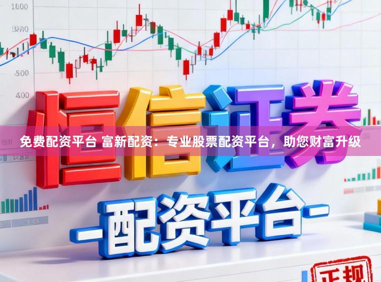免费配资平台 富新配资：专业股票配资平台，助您财富升级