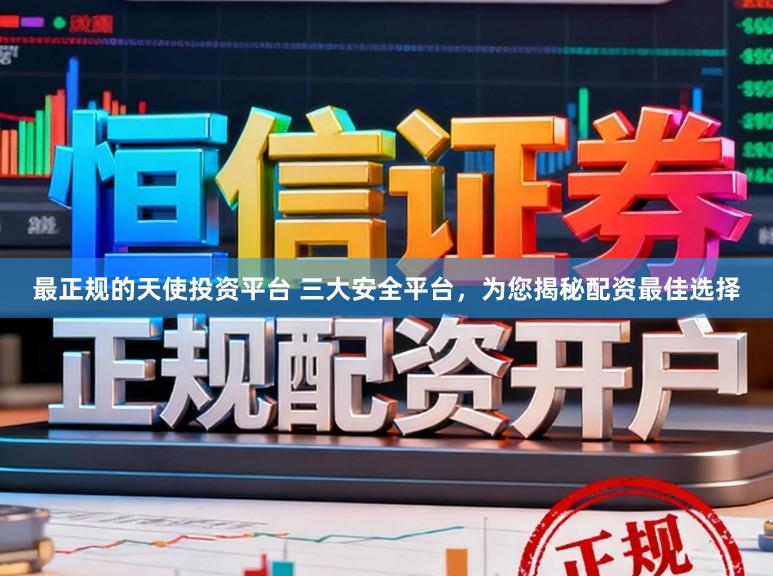 最正规的天使投资平台 三大安全平台，为您揭秘配资最佳选择