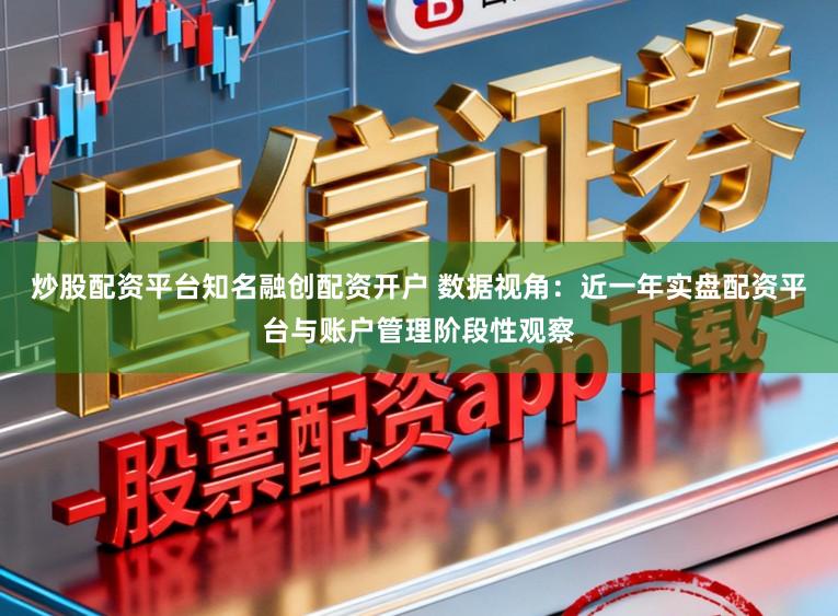 炒股配资平台知名融创配资开户 数据视角:近一年实盘配资平台与账户管理阶段性观察