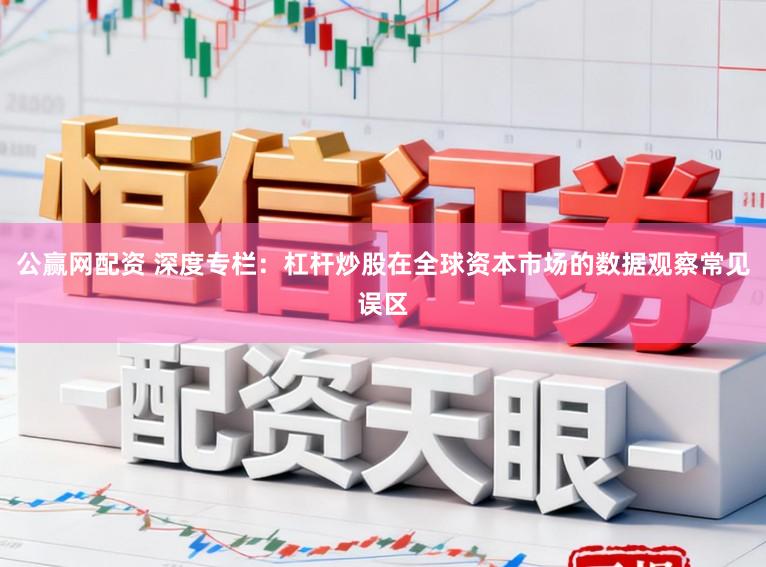 公赢网配资 深度专栏:杠杆炒股在全球资本市场的数据观察常见误区