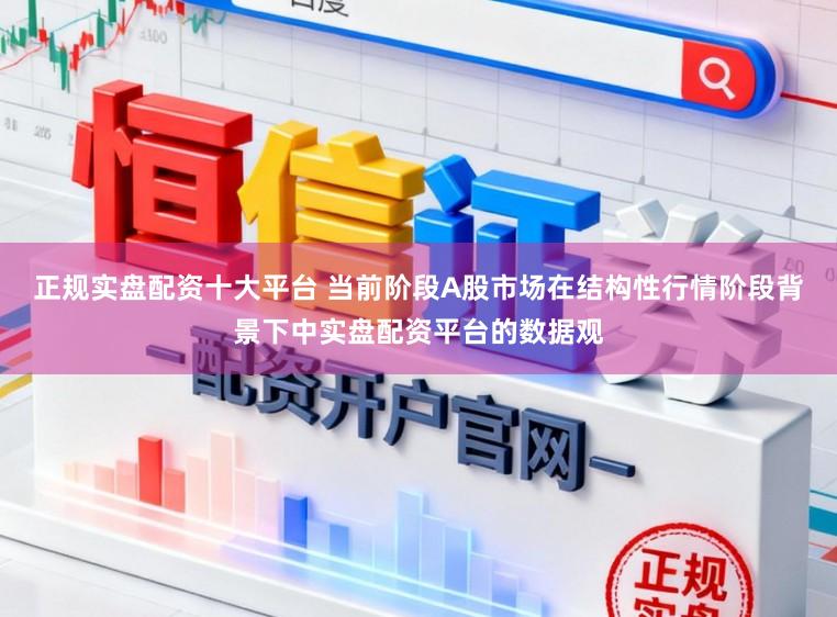 正规实盘配资十大平台 当前阶段A股市场在结构性行情阶段背景下中实盘配资平台的数据观
