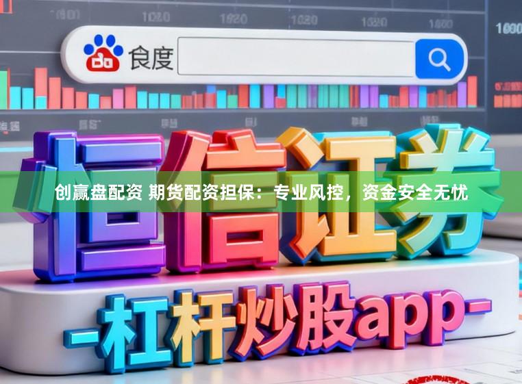 创赢盘配资 期货配资担保：专业风控，资金安全无忧