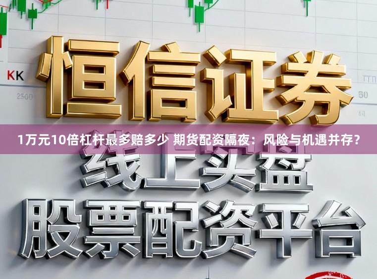 1万元10倍杠杆最多赔多少 期货配资隔夜：风险与机遇并存？