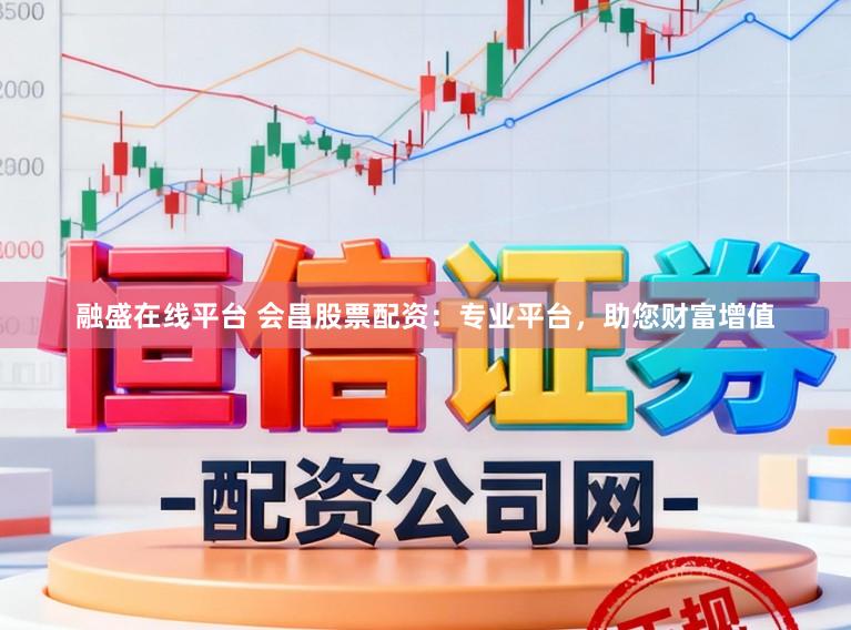 融盛在线平台 会昌股票配资：专业平台，助您财富增值