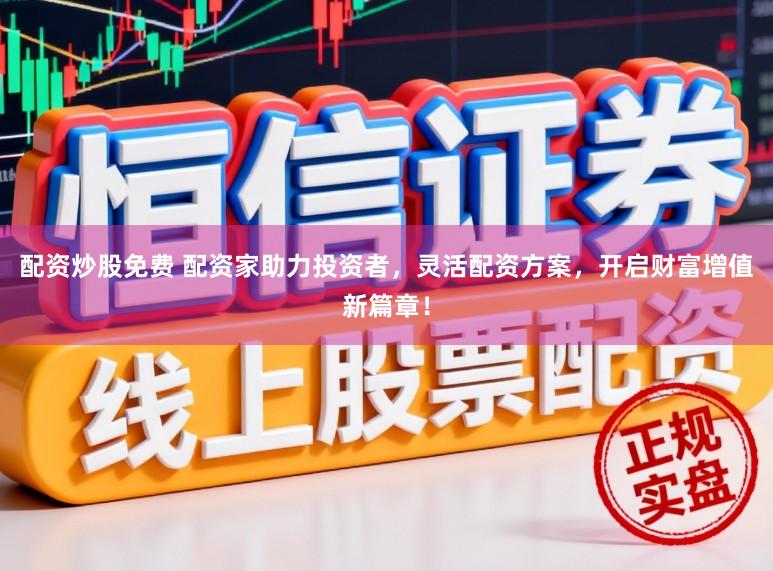 配资炒股免费 配资家助力投资者，灵活配资方案，开启财富增值新篇章！