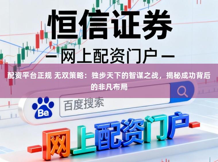 配资平台正规 无双策略：独步天下的智谋之战，揭秘成功背后的非凡布局