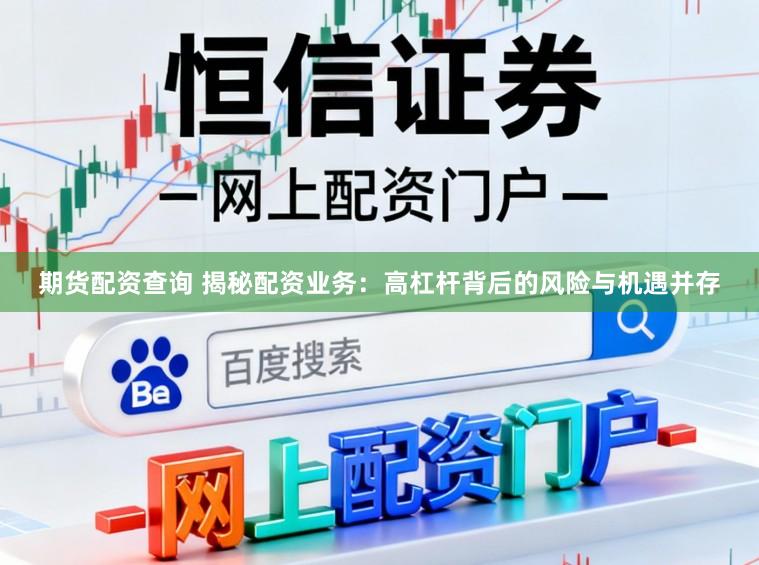 期货配资查询 揭秘配资业务：高杠杆背后的风险与机遇并存