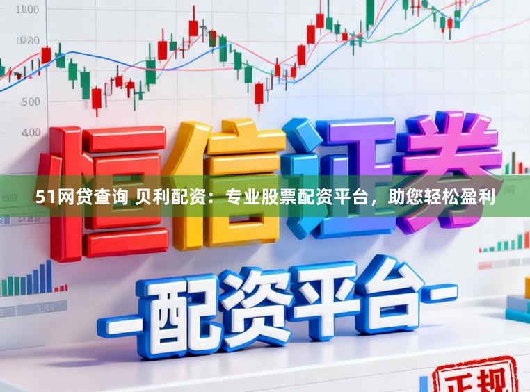 51网贷查询 贝利配资：专业股票配资平台，助您轻松盈利