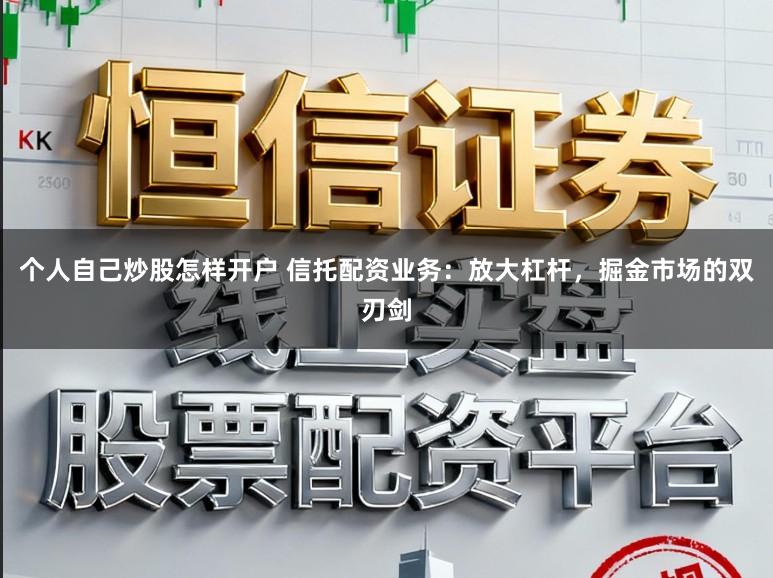 个人自己炒股怎样开户 信托配资业务：放大杠杆，掘金市场的双刃剑