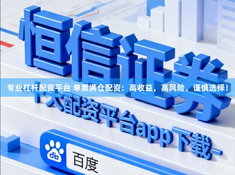 专业杠杆配资平台 单票满仓配资：高收益，高风险，谨慎选择！