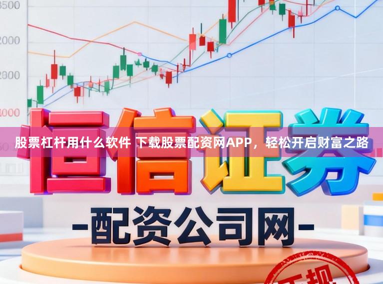 股票杠杆用什么软件 下载股票配资网APP，轻松开启财富之路