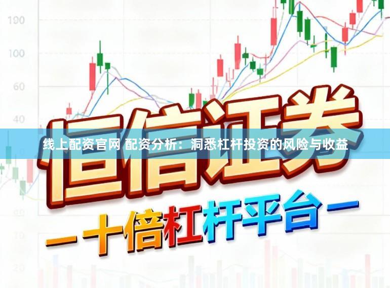 线上配资官网 配资分析：洞悉杠杆投资的风险与收益