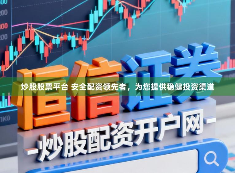 炒股股票平台 安全配资领先者，为您提供稳健投资渠道