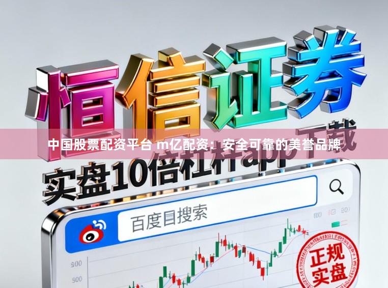 中国股票配资平台 m亿配资：安全可靠的美誉品牌