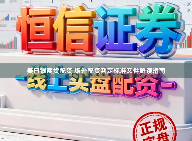 美白银期货配资 场外配资判定标准文件解读指南