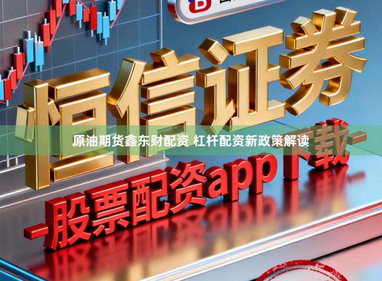 原油期货鑫东财配资 杠杆配资新政策解读