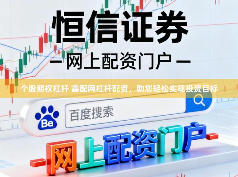 个股期权杠杆 鑫配网杠杆配资，助您轻松实现投资目标