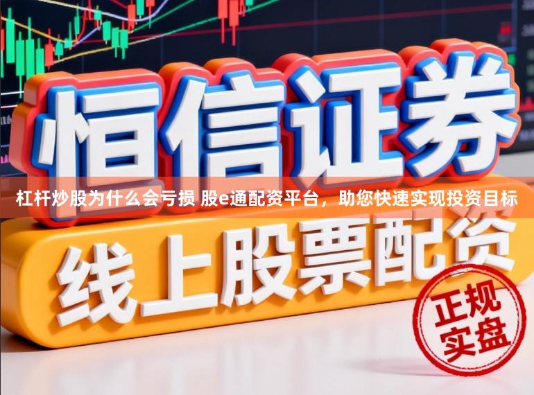 杠杆炒股为什么会亏损 股e通配资平台，助您快速实现投资目标