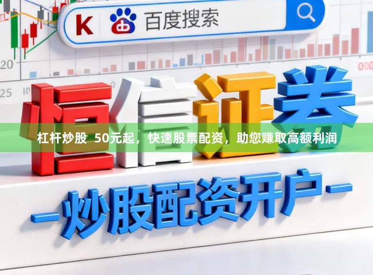 杠杆炒股  50元起，快速股票配资，助您赚取高额利润