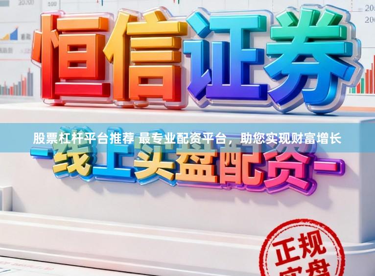 股票杠杆平台推荐 最专业配资平台，助您实现财富增长