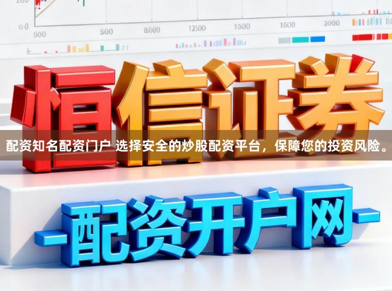 配资知名配资门户 选择安全的炒股配资平台，保障您的投资风险。