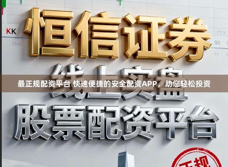 最正规配资平台 快速便捷的安全配资APP，助您轻松投资